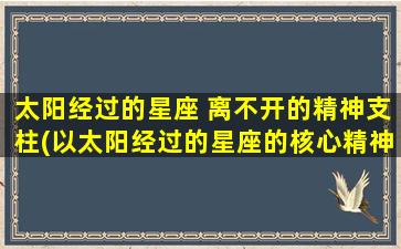 太阳经过的星座 离不开的精神支柱(以太阳经过的星座的核心精神支柱)